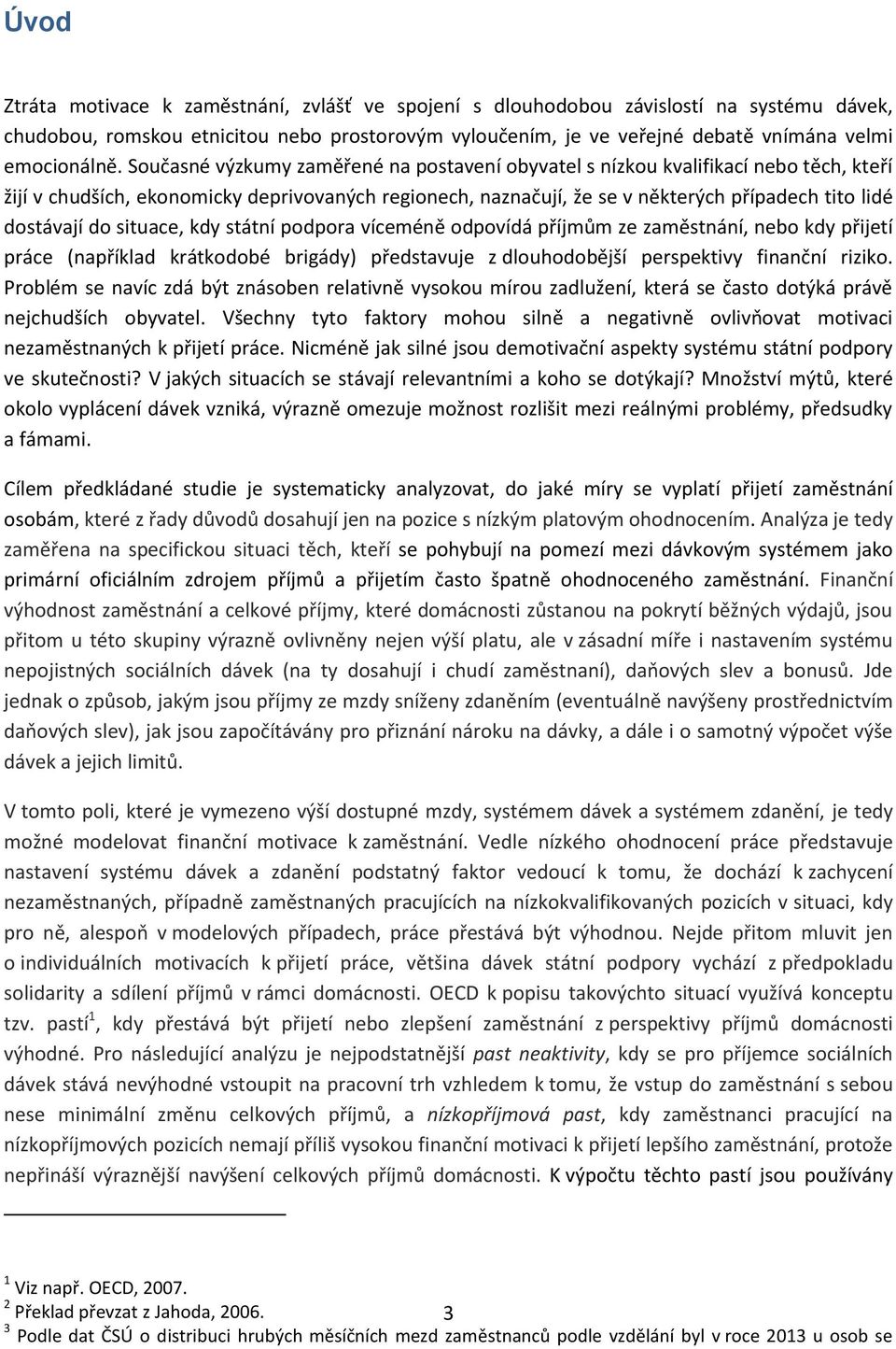 do situace, kdy státní podpora víceméně odpovídá příjmům ze zaměstnání, nebo kdy přijetí práce (například krátkodobé brigády) představuje z dlouhodobější perspektivy finanční riziko.