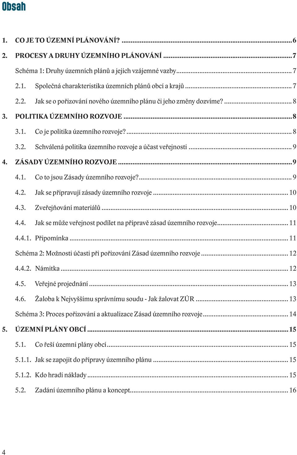 .. 9 4. ZÁSADY ÚZEMNÍHO ROZVOJE...9 4.1. Co to jsou Zásady územního rozvoje?...9 4.2. Jak se připravují zásady územního rozvoje... 10 4.3. Zveřejňování materiálů... 10 4.4. Jak se může veřejnost podílet na přípravě zásad územního rozvoje.