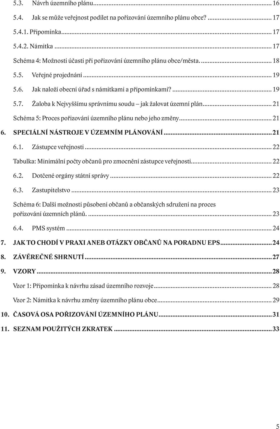 .. 21 Schéma 5: Proces pořizování územního plánu nebo jeho změny... 21 6. SPECIÁLNÍ NÁSTROJE V ÚZEMNÍM PLÁNOVÁNÍ...21 6.1. Zástupce veřejnosti.