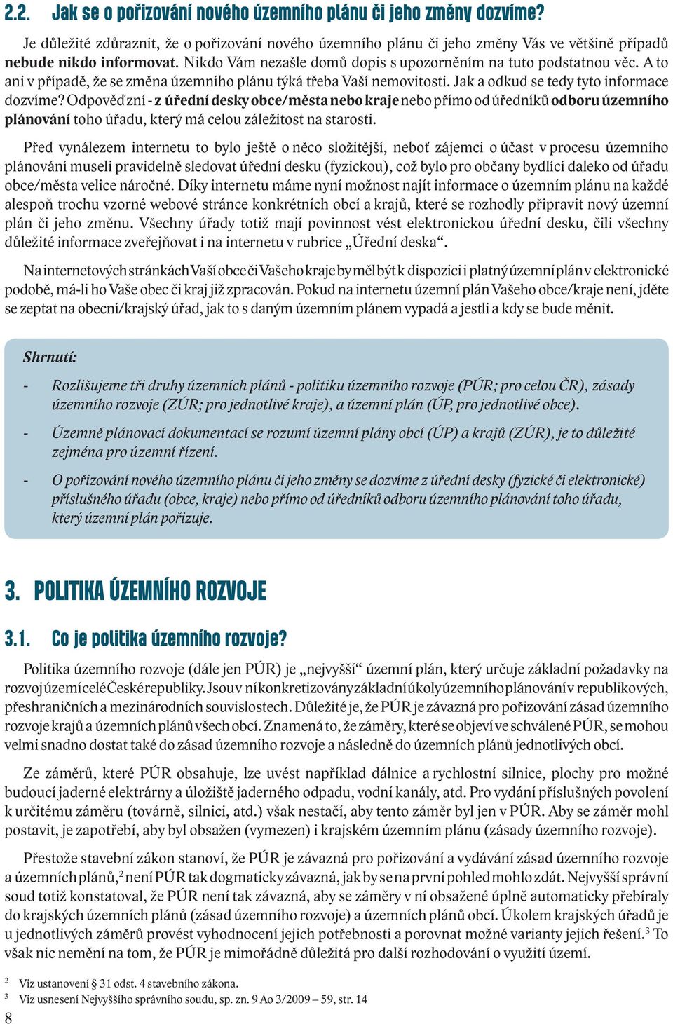 Odpověď zní - z úřední desky obce/města nebo kraje nebo přímo od úředníků odboru územního plánování toho úřadu, který má celou záležitost na starosti.