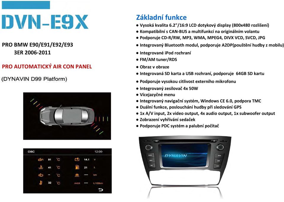 Bluetooth modul, podporuje A2DP(pouštění hudby z mobilu) Integrované ipod rozhraní FM/AM tuner/rds Integrovaná SD karta a USB rozhraní, podporuje 64GB SD kartu Podporuje
