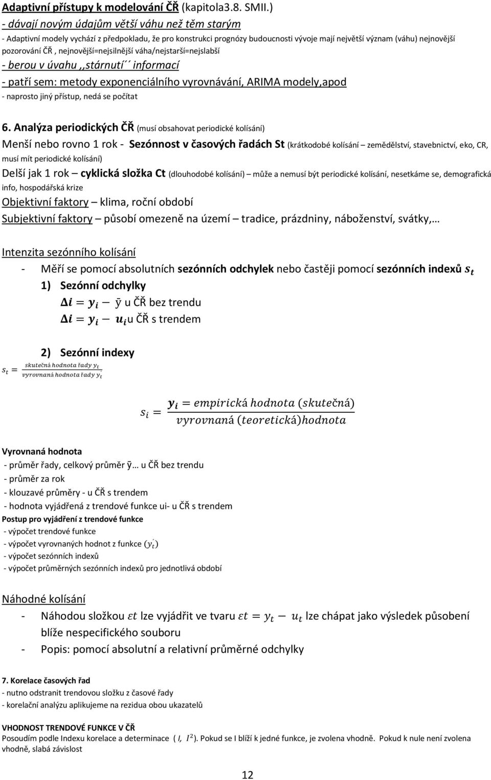nejnovější=nejsilnější váha/nejstarší=nejslabší - berou v úvahu,,stárnutí informací - patří sem: metody exponenciálního vyrovnávání, ARIMA modely,apod - naprosto jiný přístup, nedá se počítat 6.