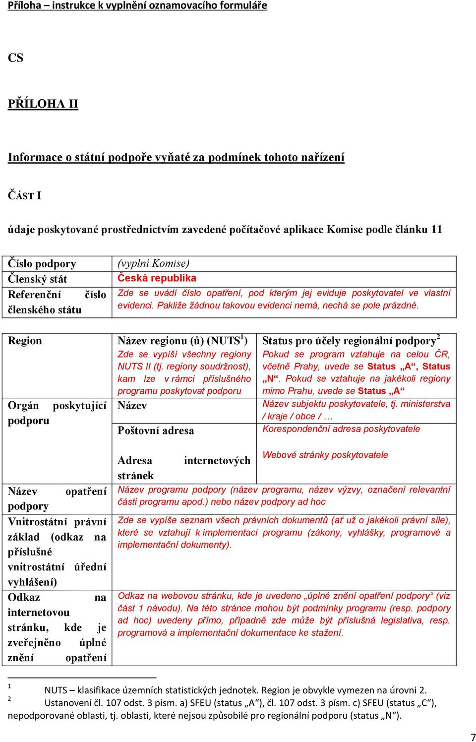 Pakliže žádnou takovou evidenci nemá, nechá se pole prázdné. Region Název regionu (ů) (NUTS 1 ) Zde se vypíší všechny regiony NUTS II (tj.