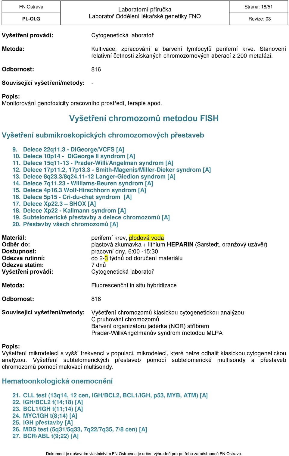 Delece 22q11.3 - DiGeorge/VCFS [A] 10. Delece 10p14 - DiGeorge II syndrom [A] 11. Delece 15q11-13 - Prader-Willi/Angelman syndrom [A] 12. Delece 17p11.2, 17p13.