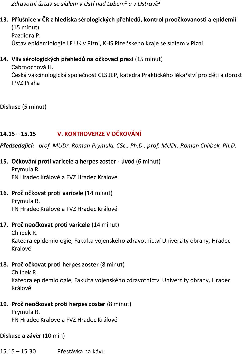 Česká vakcinologická společnost ČLS JEP, katedra Praktického lékařství pro děti a dorost IPVZ Praha Diskuse (5 minut) 14.15 15.15 V. KONTROVERZE V OČKOVÁNÍ Předsedající: prof. MUDr.