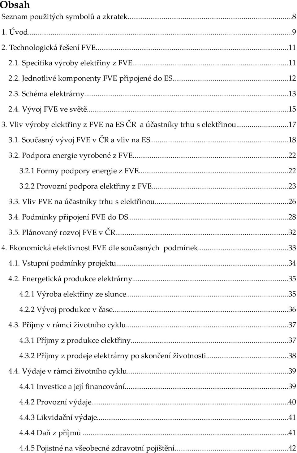 ..22 3.2.1 Formy podpory energie z FVE...22 3.2.2 Provozní podpora elektřiny z FVE...23 3.3. Vliv FVE na účastníky trhu s elektřinou...26 3.4. Podmínky připojení FVE do DS...28 3.5.