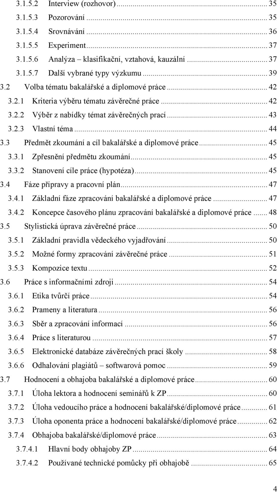 3 Předmět zkoumání a cíl bakalářské a diplomové práce... 45 3.3.1 Zpřesnění předmětu zkoumání... 45 3.3.2 Stanovení cíle práce (hypotéza)... 45 3.4 Fáze přípravy a pracovní plán... 47 3.4.1 Základní fáze zpracování bakalářské a diplomové práce.