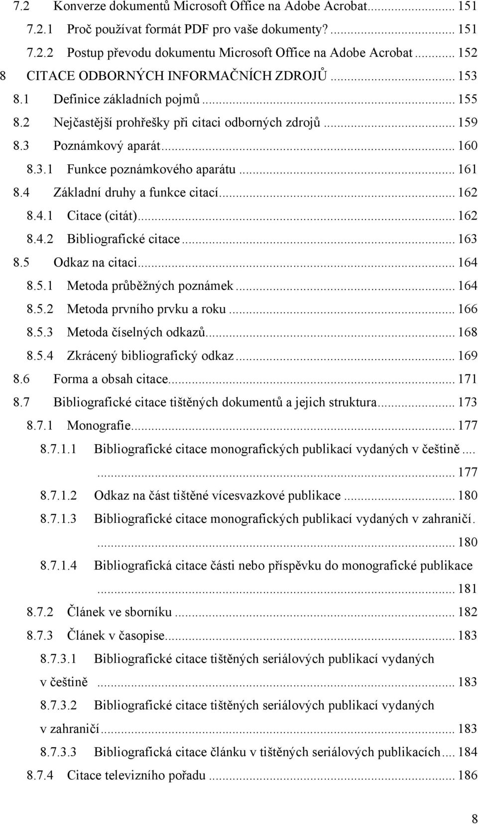 .. 161 8.4 Základní druhy a funkce citací... 162 8.4.1 Citace (citát)... 162 8.4.2 Bibliografické citace... 163 8.5 Odkaz na citaci... 164 8.5.1 Metoda průběžných poznámek... 164 8.5.2 Metoda prvního prvku a roku.