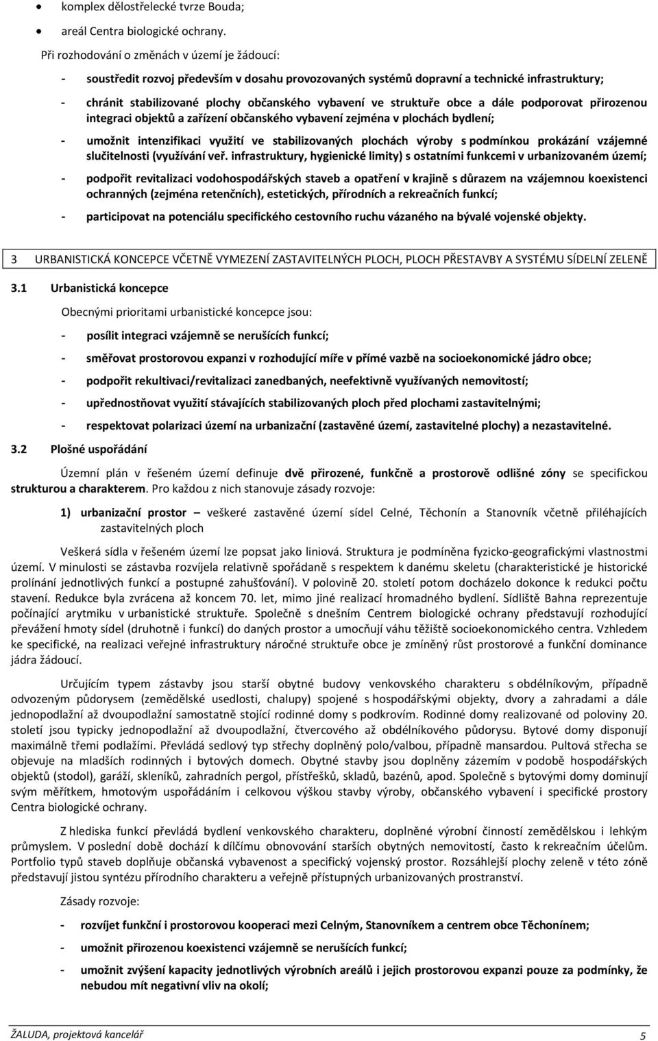 struktuře obce a dále podporovat přirozenou integraci objektů a zařízení občanského vybavení zejména v plochách bydlení; - umožnit intenzifikaci využití ve stabilizovaných plochách výroby s podmínkou