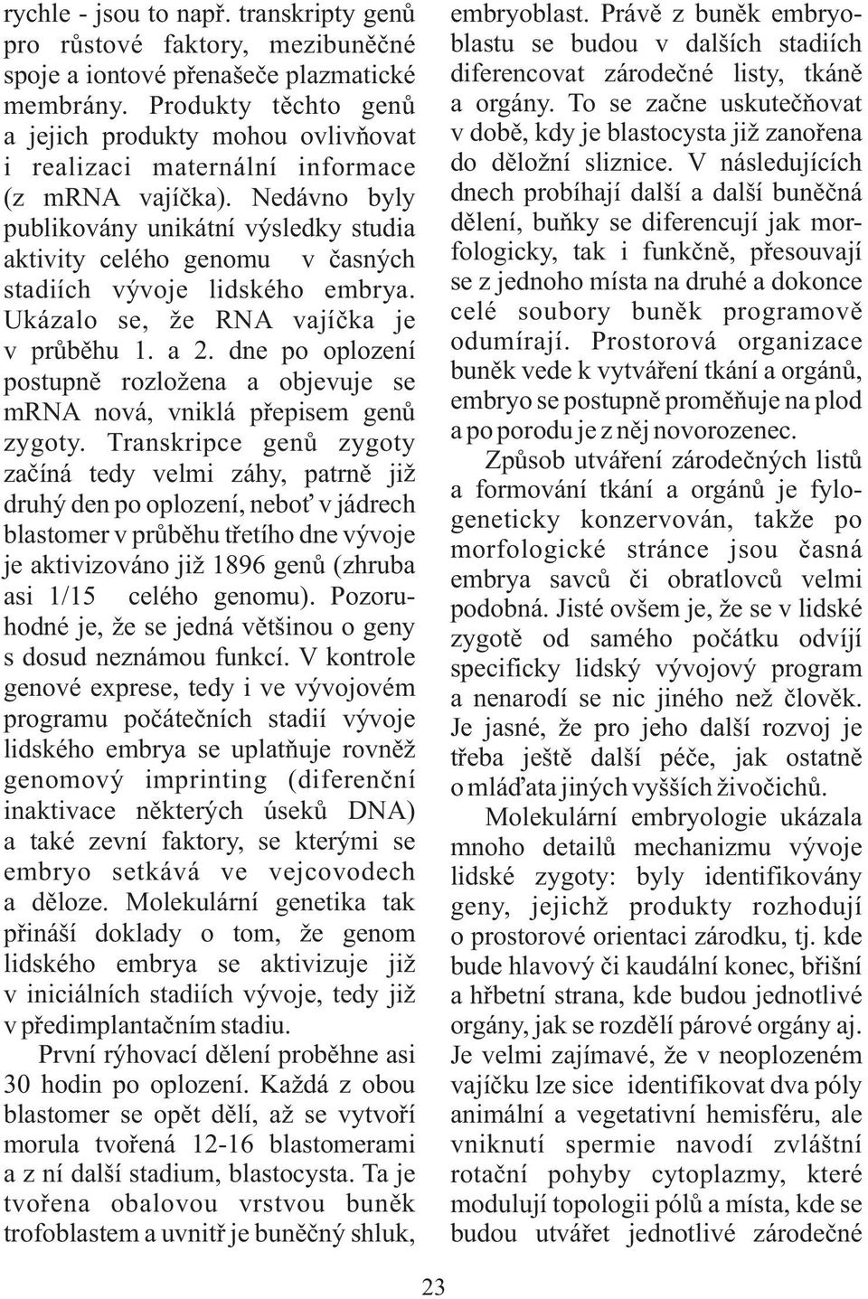 Nedávno byly publikovány unikátní výsledky studia aktivity celého genomu v časných stadiích vývoje lidského embrya. Ukázalo se, že RNA vajíčka je v průběhu 1. a 2.