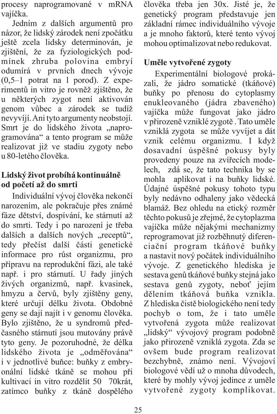 (0,5 1 potrat na l porod). Z experimentů in vitro je rovněžzjištěno, že u některých zygot není aktivován genom vůbec a zárodek se tudíž nevyvíjí. Ani tyto argumenty neobstojí.