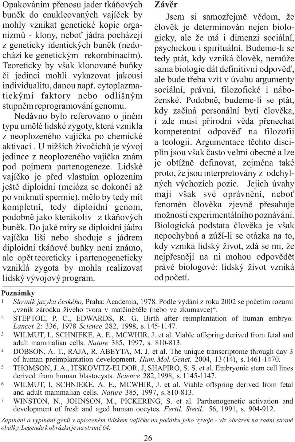 Nedávno bylo referováno o jiném typu umělé lidské zygoty, která vznikla z neoplozeného vajíčka po chemické aktivaci.