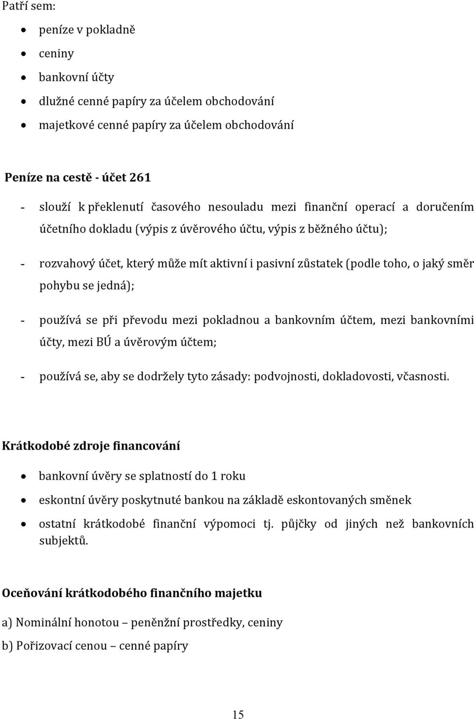 pohybu se jedná); - používá se při převodu mezi pokladnou a bankovním účtem, mezi bankovními účty, mezi BÚ a úvěrovým účtem; - používá se, aby se dodržely tyto zásady: podvojnosti, dokladovosti,