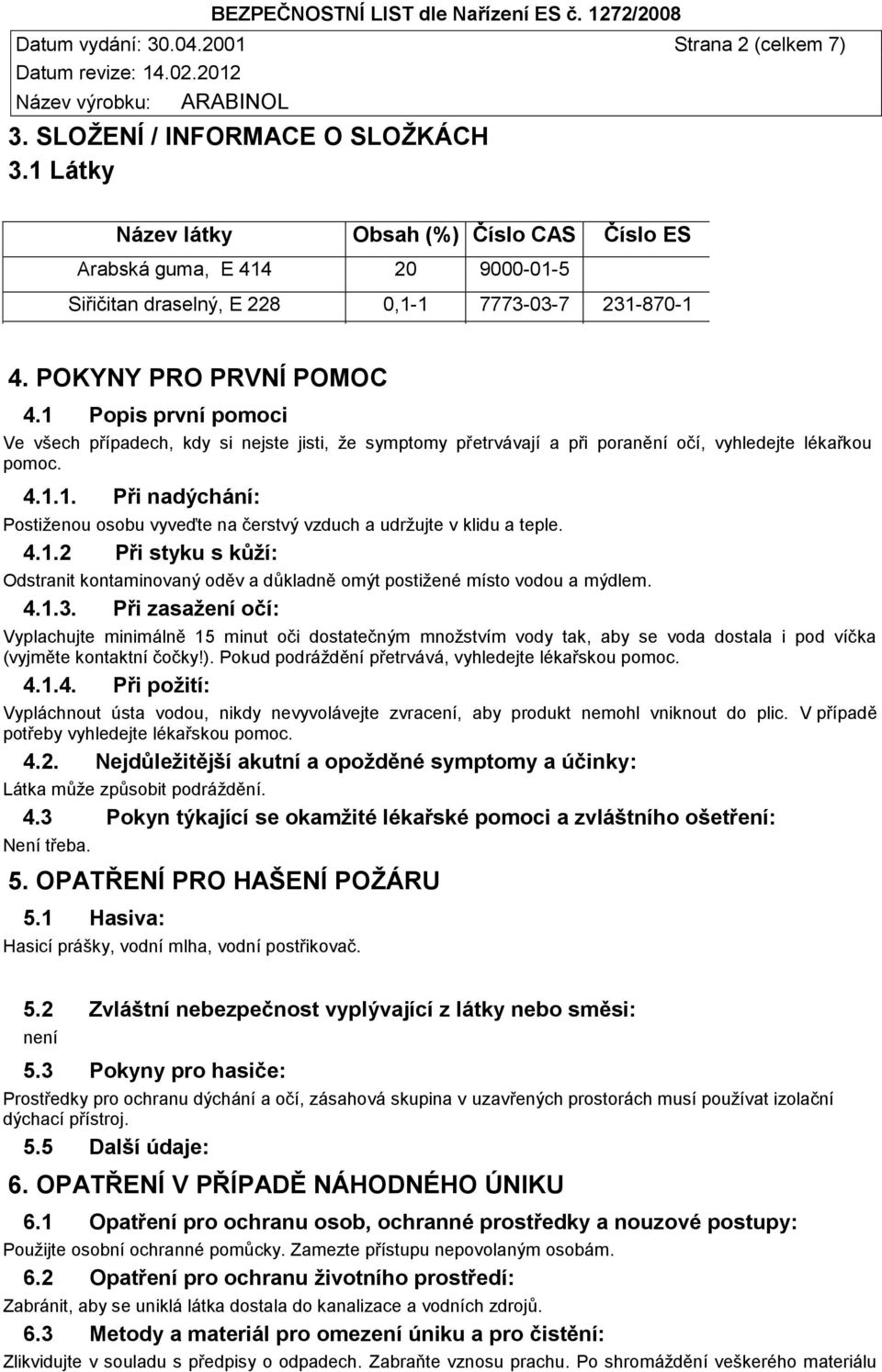 4.1.2 Při styku s kůží: Odstranit kontaminovaný oděv a důkladně omýt postižené místo vodou a mýdlem. 4.1.3.