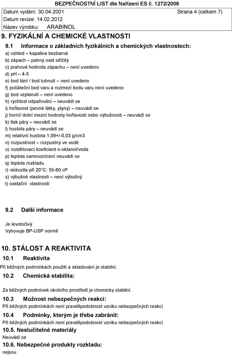 není uvedeno f) počáteční bod varu a rozmezí bodu varu není uvedeno g) bod vzplanutí není uvedeno h) rychlost odpařování neuvádí se i) hořlavost (pevné látky, plyny) neuvádí se j) horní/ dolní mezní