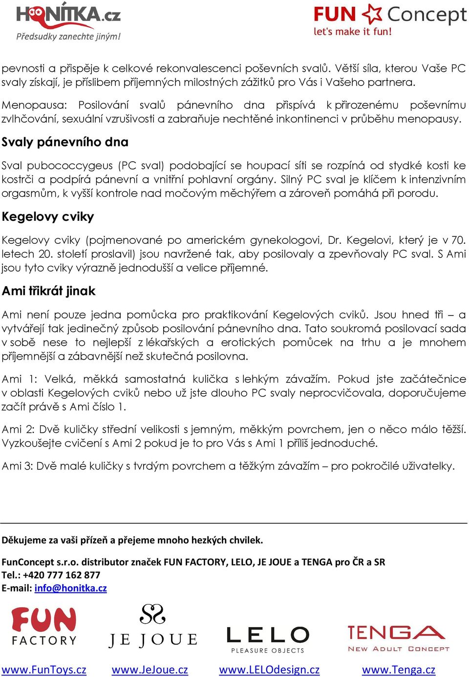 Svaly pánevního dna Sval pubococcygeus (PC sval) podobající se houpací síti se rozpíná od stydké kosti ke kostrči a podpírá pánevní a vnitřní pohlavní orgány.