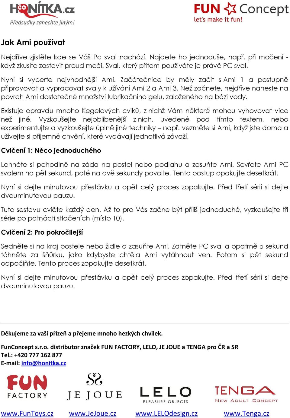 Než začnete, nejdříve naneste na povrch Ami dostatečné množství lubrikačního gelu, založeného na bázi vody. Existuje opravdu mnoho Kegelových cviků, z nichž Vám některé mohou vyhovovat více než jiné.