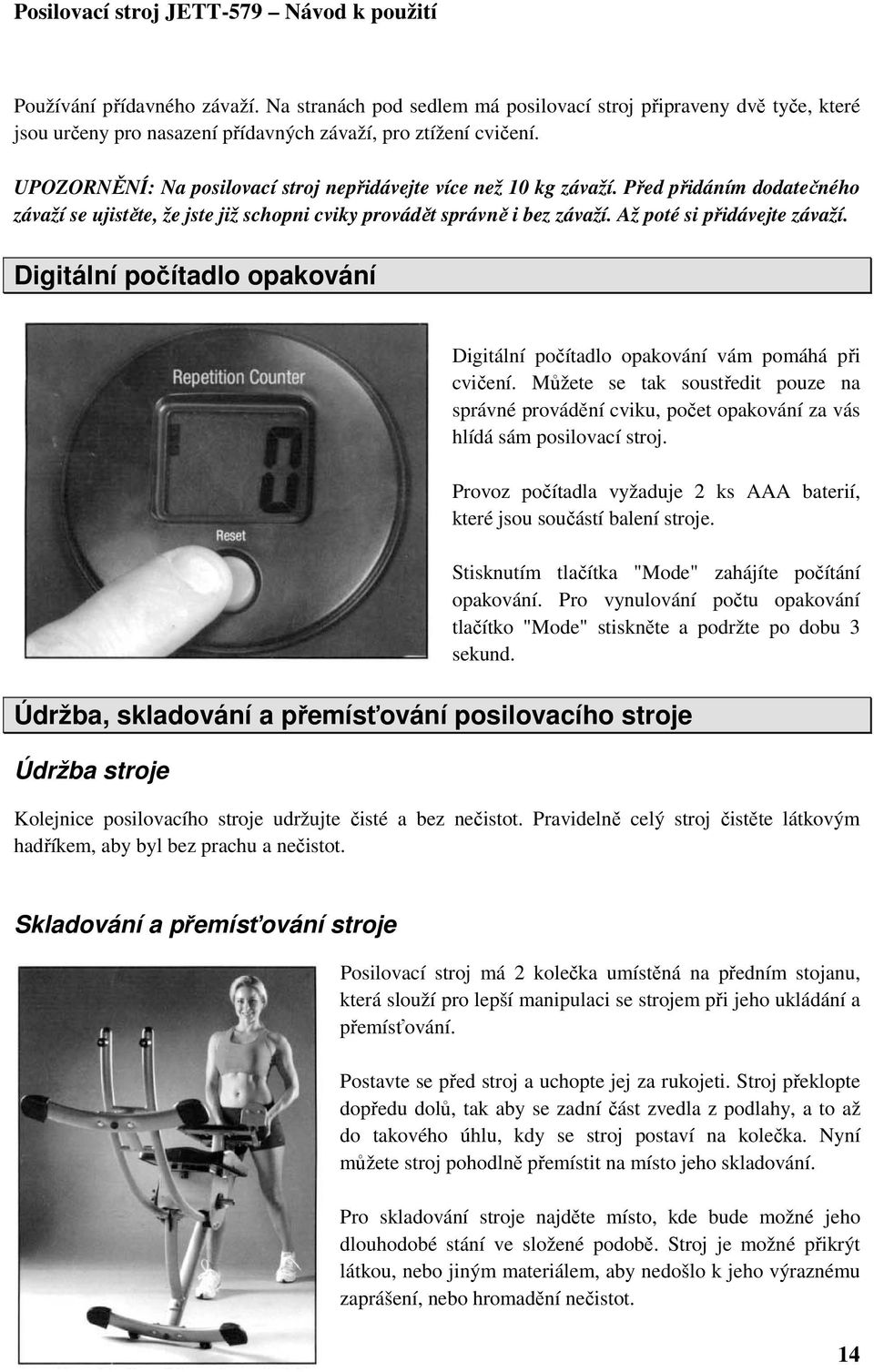 Digitální počítadlo opakování Digitální počítadlo opakování vám pomáhá při cvičení. Můžete se tak soustředit pouze na správné provádění cviku, počet opakování za vás hlídá sám posilovací stroj.