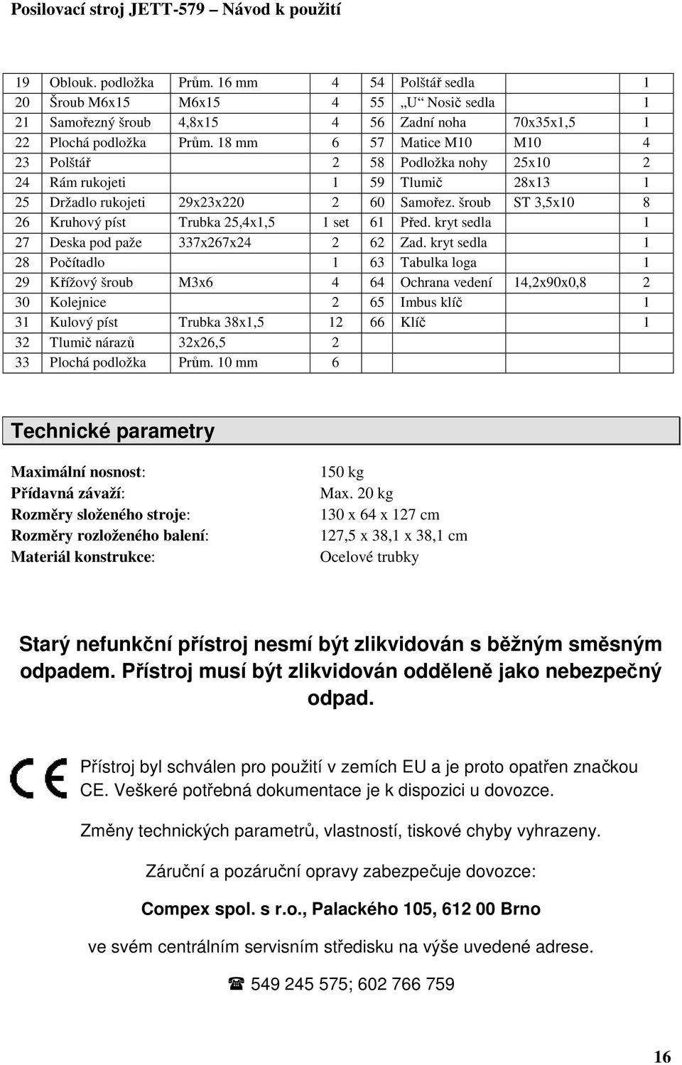 šroub ST 3,5x10 8 26 Kruhový píst Trubka 25,4x1,5 1 set 61 Před. kryt sedla 1 27 Deska pod paže 337x267x24 2 62 Zad.