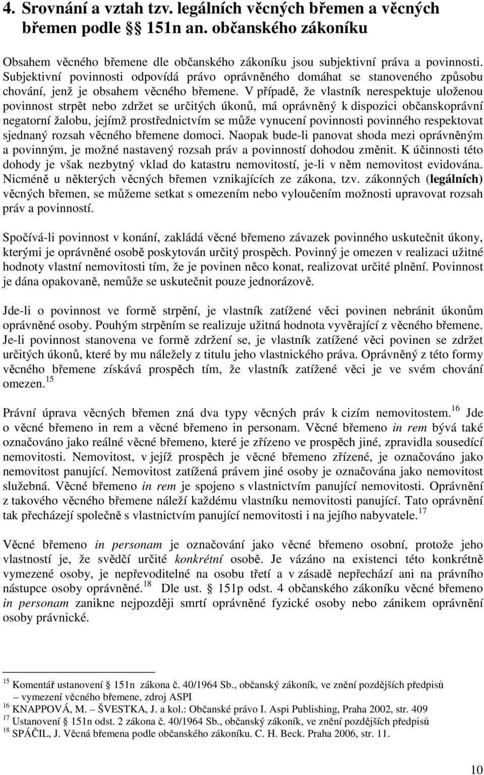 V případě, že vlastník nerespektuje uloženou povinnost strpět nebo zdržet se určitých úkonů, má oprávněný k dispozici občanskoprávní negatorní žalobu, jejímž prostřednictvím se může vynucení