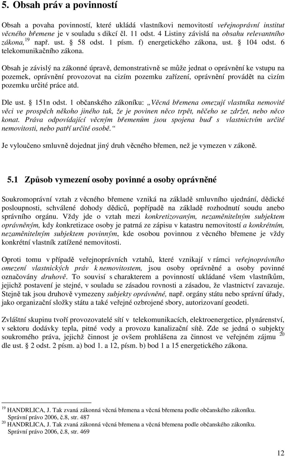Obsah je závislý na zákonné úpravě, demonstrativně se může jednat o oprávnění ke vstupu na pozemek, oprávnění provozovat na cizím pozemku zařízení, oprávnění provádět na cizím pozemku určité práce