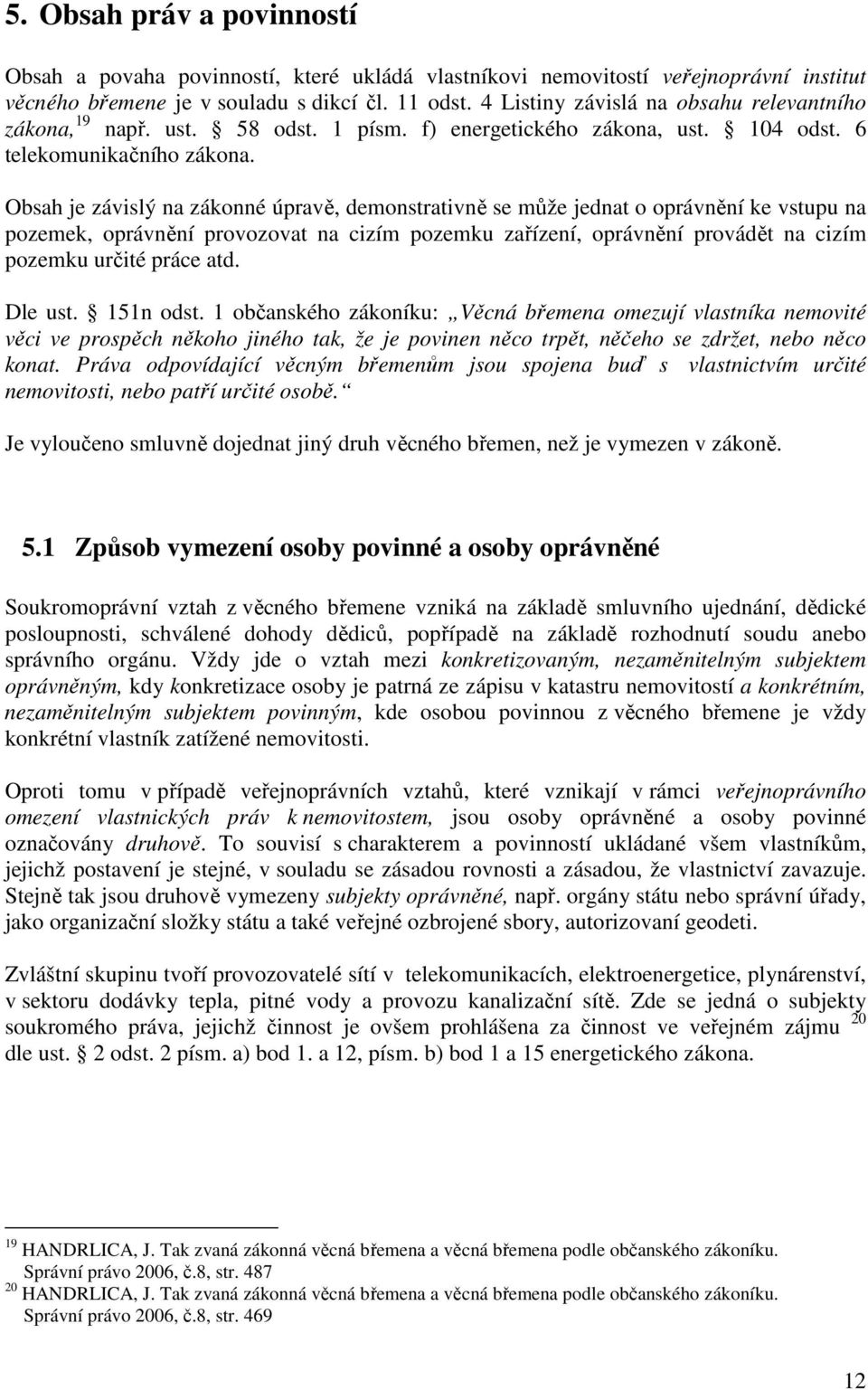 Obsah je závislý na zákonné úpravě, demonstrativně se může jednat o oprávnění ke vstupu na pozemek, oprávnění provozovat na cizím pozemku zařízení, oprávnění provádět na cizím pozemku určité práce