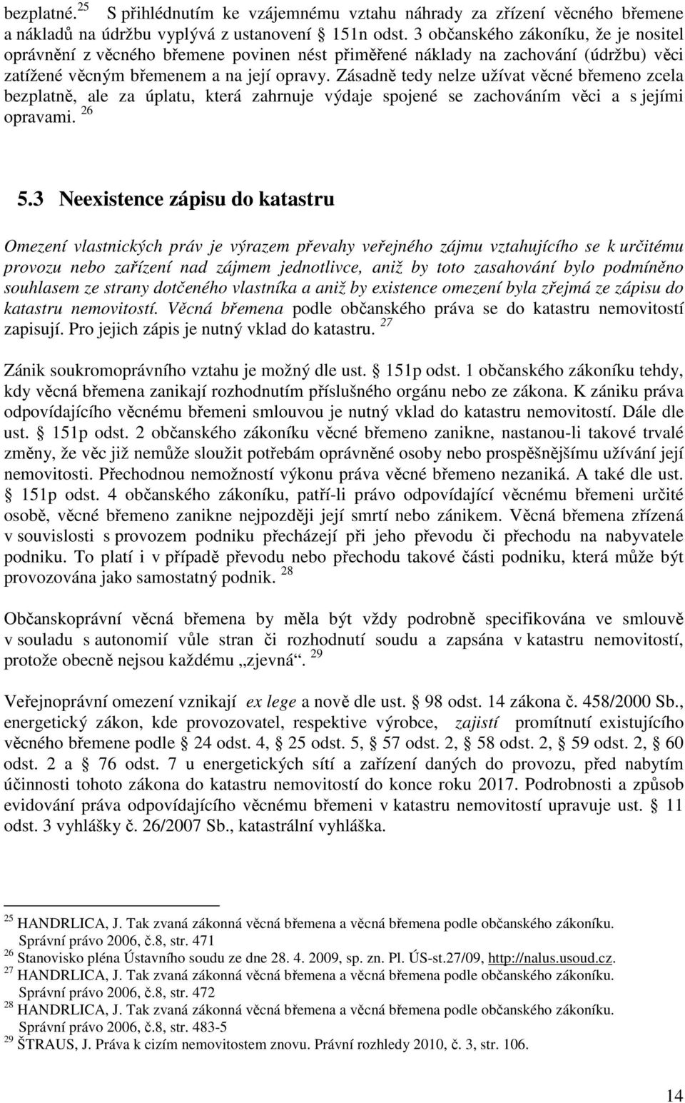 Zásadně tedy nelze užívat věcné břemeno zcela bezplatně, ale za úplatu, která zahrnuje výdaje spojené se zachováním věci a s jejími opravami. 26 5.