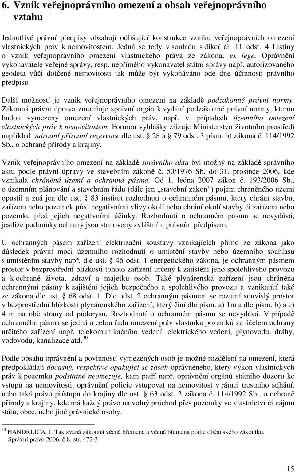 nepřímého vykonavatel státní správy např. autorizovaného geodeta vůči dotčené nemovitosti tak může být vykonáváno ode dne účinnosti právního předpisu.