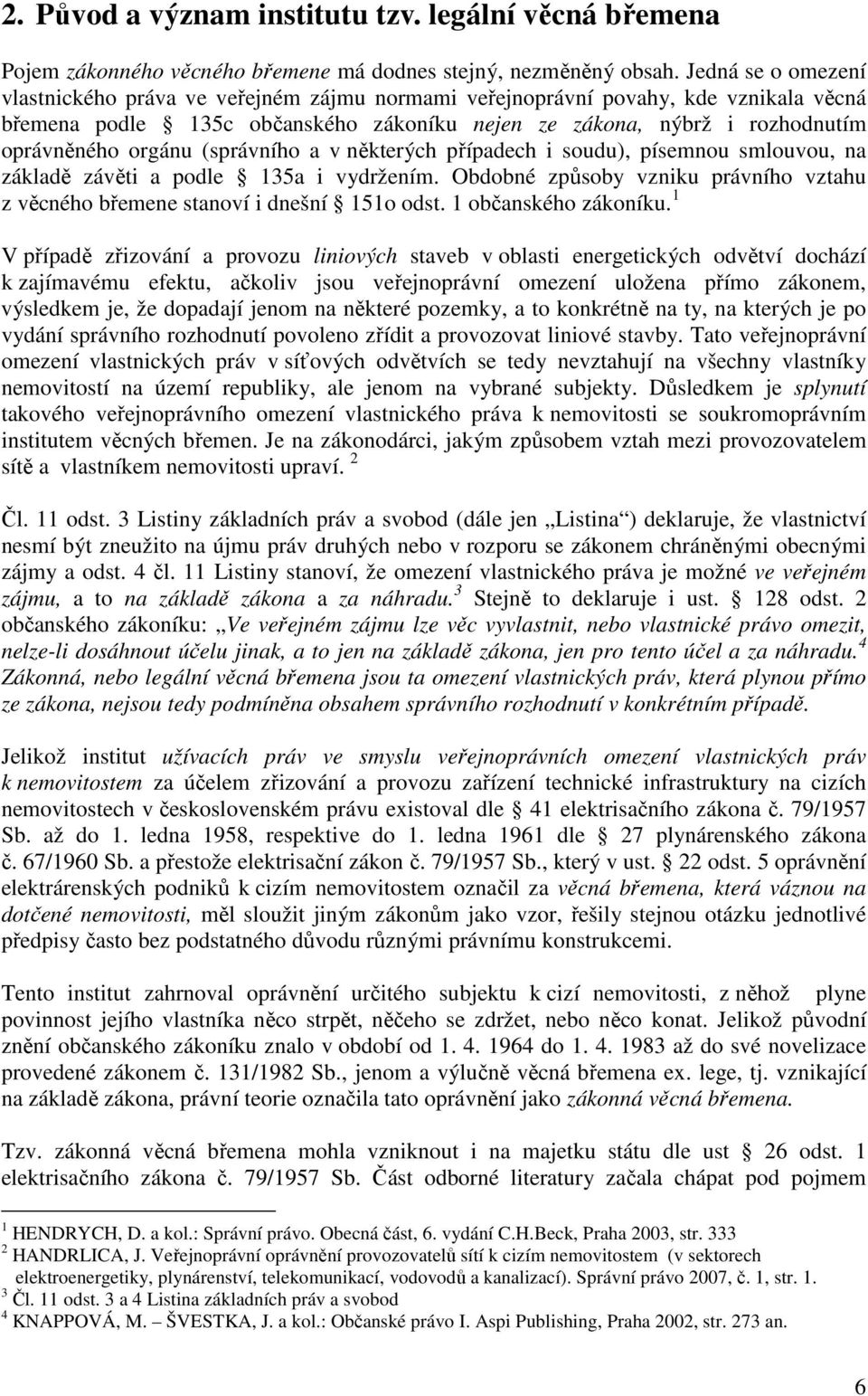 (správního a v některých případech i soudu), písemnou smlouvou, na základě závěti a podle 135a i vydržením. Obdobné způsoby vzniku právního vztahu z věcného břemene stanoví i dnešní 151o odst.