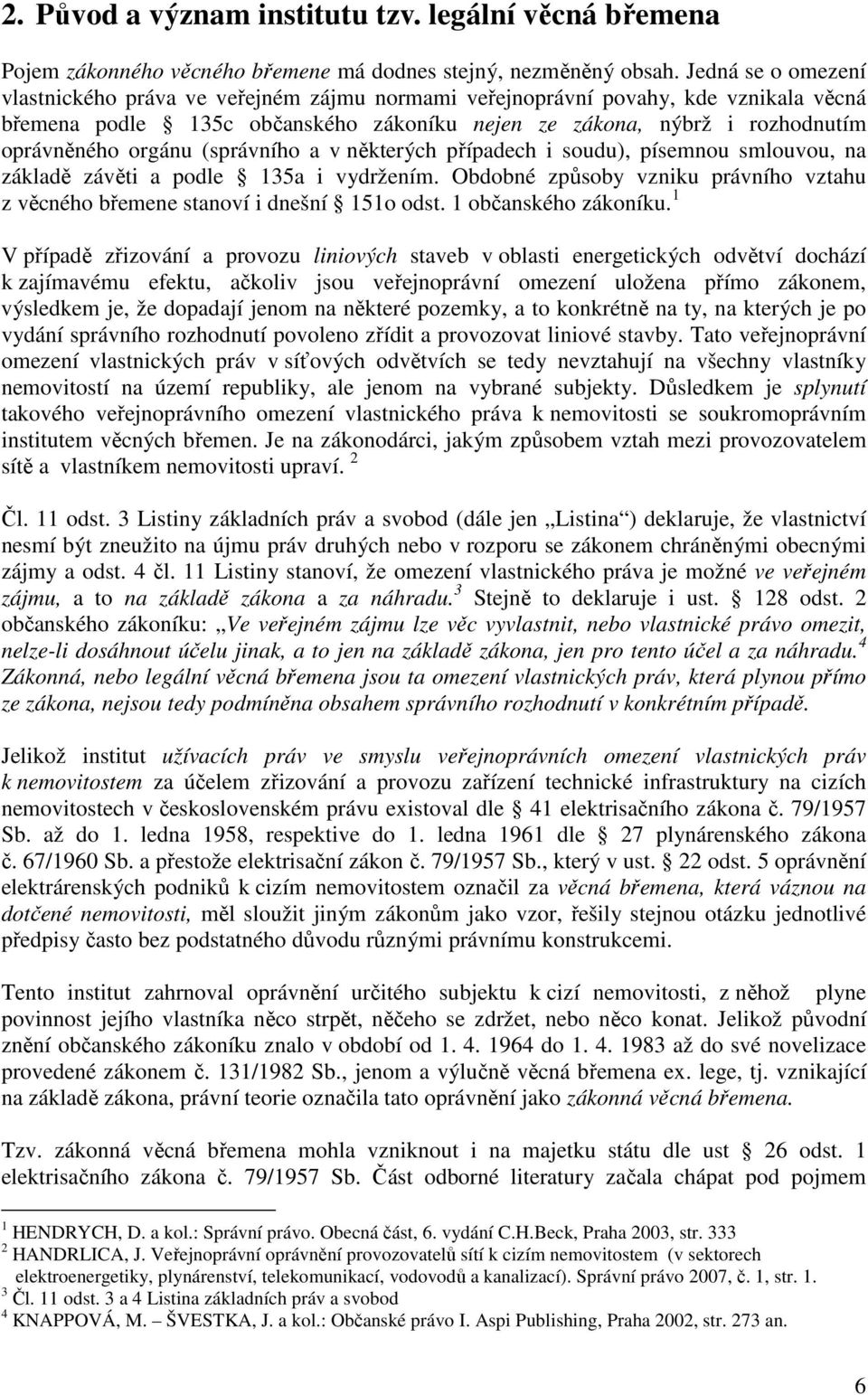 (správního a v některých případech i soudu), písemnou smlouvou, na základě závěti a podle 135a i vydržením. Obdobné způsoby vzniku právního vztahu z věcného břemene stanoví i dnešní 151o odst.