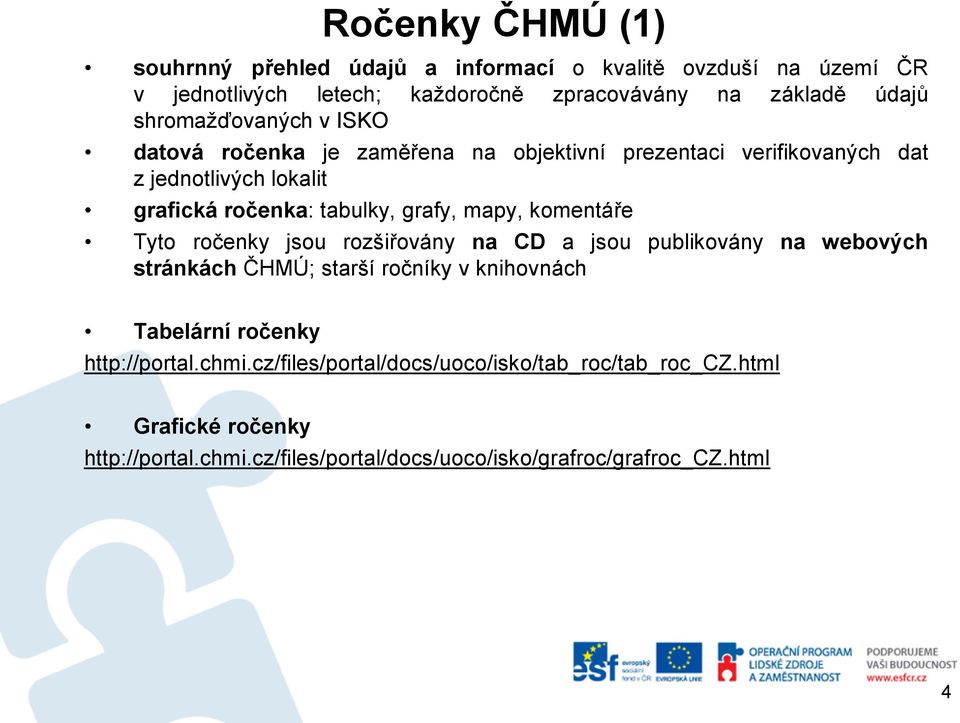 mapy, komentáře Tyto ročenky jsou rozšiřovány na CD a jsou publikovány na webových stránkách ČHMÚ; starší ročníky v knihovnách Tabelární ročenky