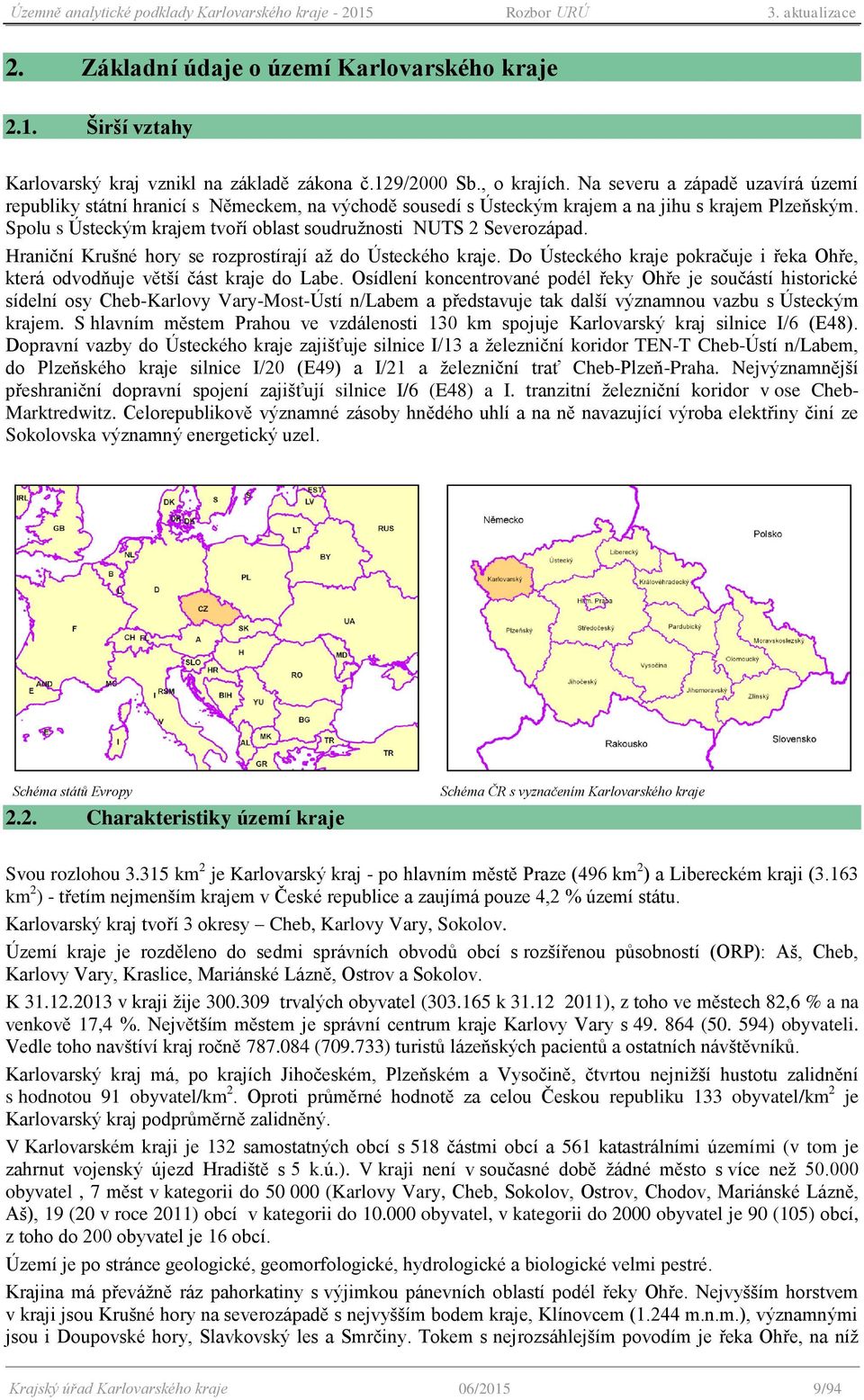 Hraniční Krušné hry se rzprstírají až d Ústeckéh kraje. D Ústeckéh kraje pkračuje i řeka Ohře, která dvdňuje větší část kraje d Labe.