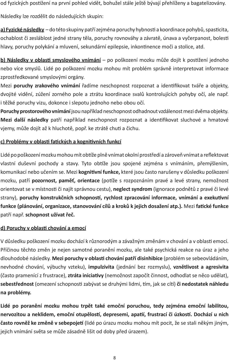 rovnováhy a závratě, únava a vyčerpanost, bolesti hlavy, poruchy polykání a mluvení, sekundární epilepsie, inkontinence moči a stolice, atd.