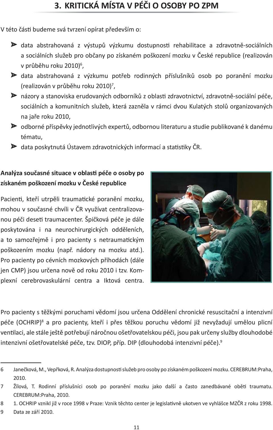 2010) 7, názory a stanoviska erudovaných odborníků z oblasti zdravotnictví, zdravotně-sociální péče, sociálních a komunitních služeb, která zazněla v rámci dvou Kulatých stolů organizovaných na jaře