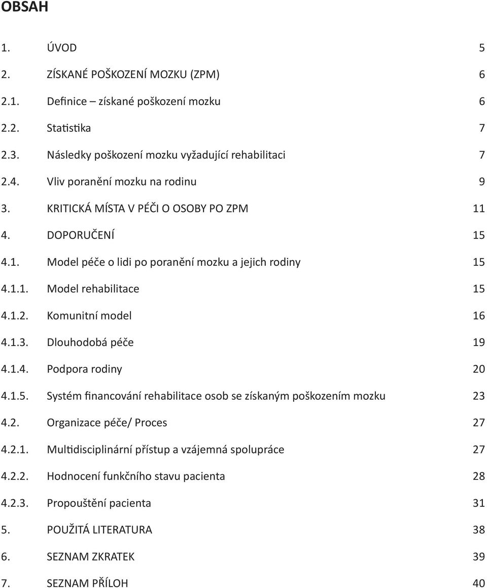 1.2. Komunitní model 16 4.1.3. Dlouhodobá péče 19 4.1.4. Podpora rodiny 20 4.1.5. Systém financování rehabilitace osob se získaným poškozením mozku 23 4.2. Organizace péče/ Proces 27 4.