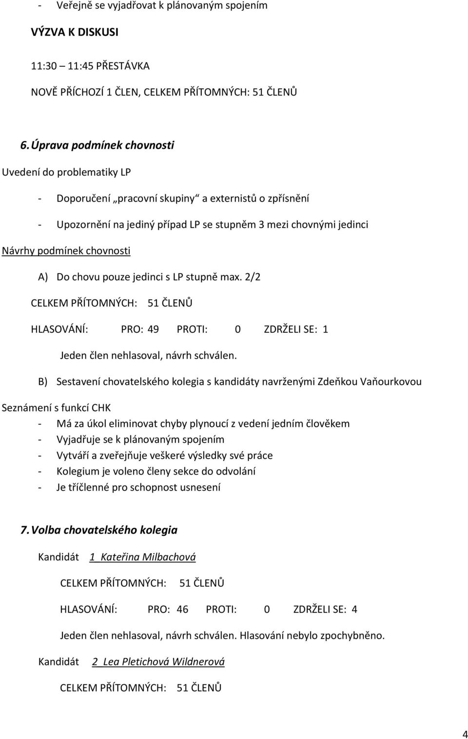 chovnosti A) Do chovu pouze jedinci s LP stupně max. 2/2 CELKEM PŘÍTOMNÝCH: 51 ČLENŮ HLASOVÁNÍ: PRO: 49 PROTI: 0 ZDRŽELI SE: 1 Jeden člen nehlasoval, návrh schválen.