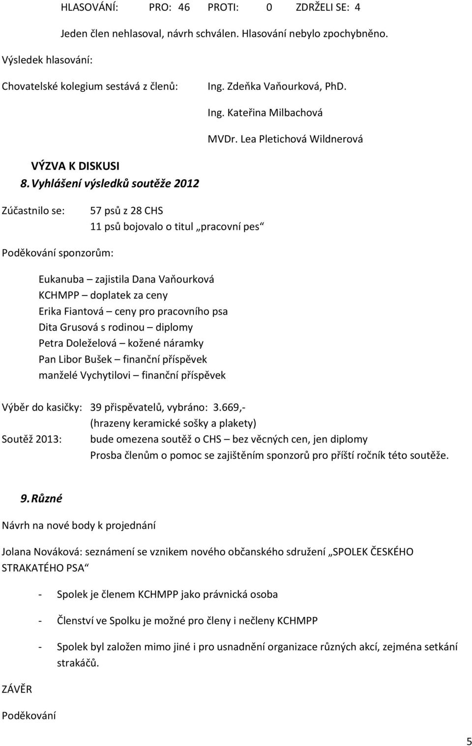 Vyhlášení výsledků soutěže 2012 Zúčastnilo se: 57 psů z 28 CHS 11 psů bojovalo o titul pracovní pes Poděkování sponzorům: Eukanuba zajistila Dana Vaňourková KCHMPP doplatek za ceny Erika Fiantová