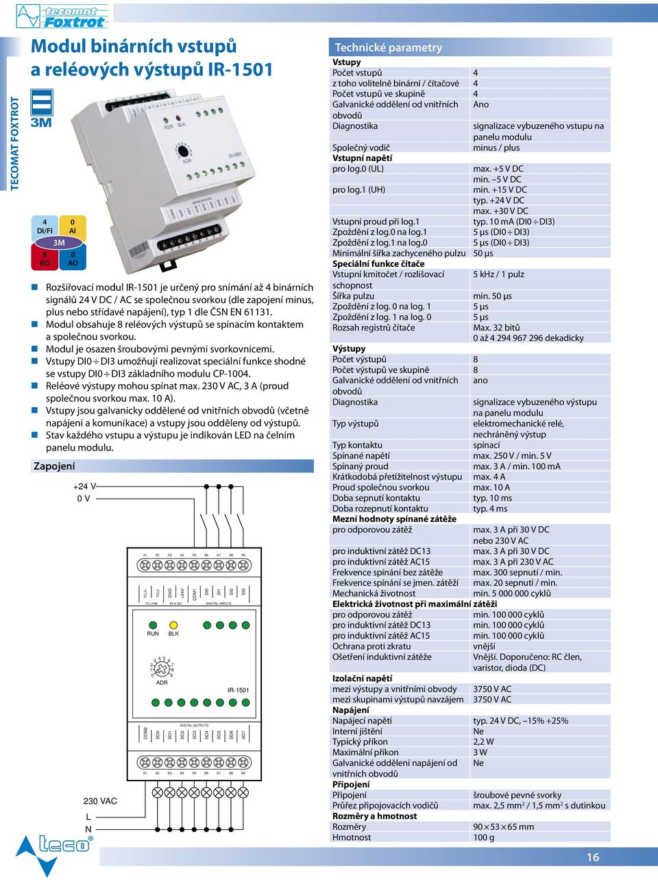 Modul je osazen šroubovými pevnými svorkovnicemi. Vstupy DI0 DI3 umožňují realizovat speciální funkce shodné se vstupy DI0 DI3 základního modulu CP-1004. Reléové výstupy mohou spínat max.