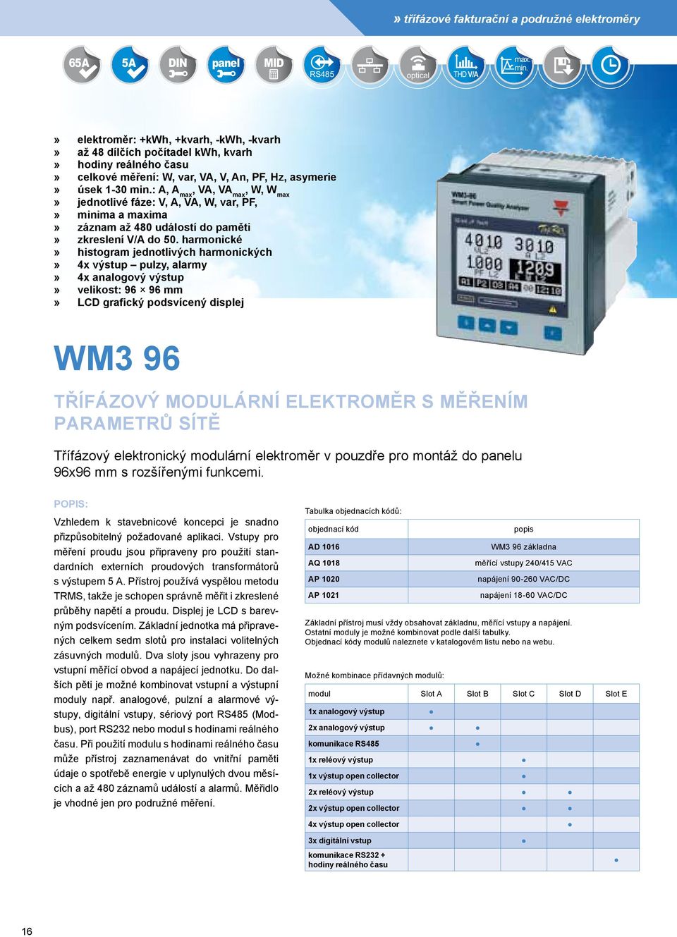 : A, A max, VA, VA max, W, W max jednotlivé fáze: V, A, VA, W, var, PF, minima a maxima záznam až 480 událostí do paměti zkreslení V/A do 50.