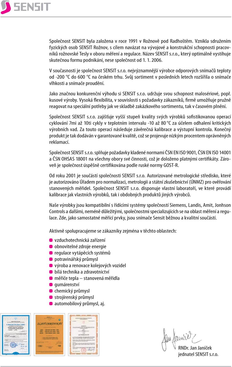 1. 2006. V současnosti je společnost SENSIT s.r.o. nejvýznamnější výrobce odporových snímačů teploty od -200 C do 600 C na českém trhu.