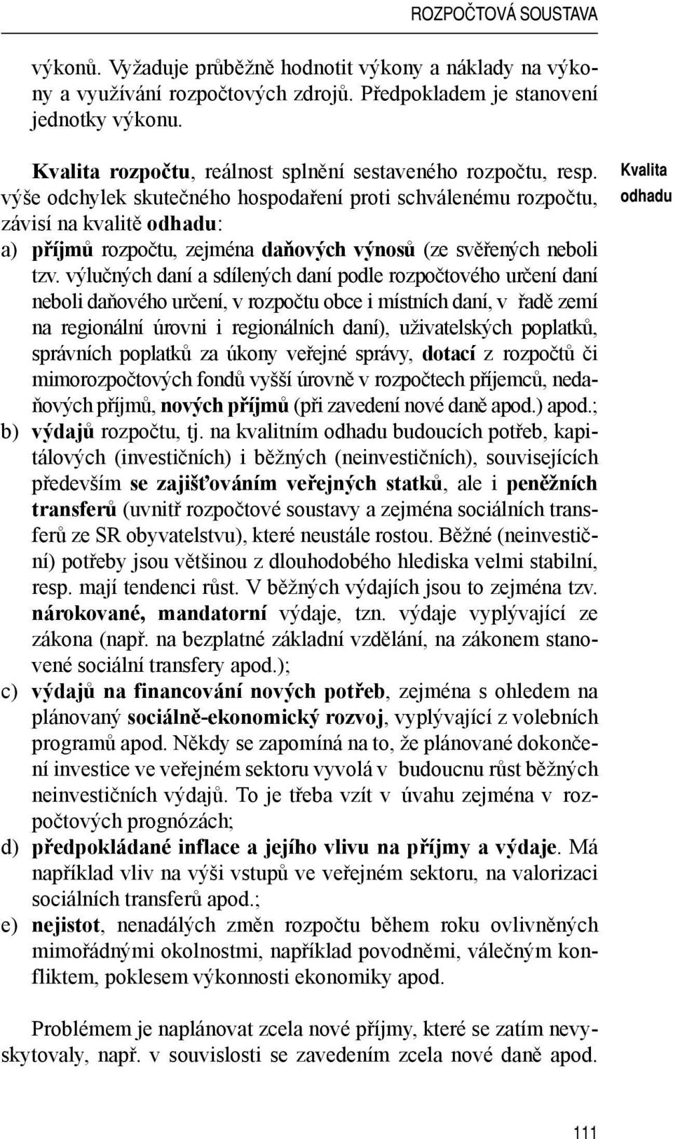 výše odchylek skutečného hospodaření proti schválenému rozpočtu, závisí na kvalitě odhadu: a) příjmů rozpočtu, zejména daňových výnosů (ze svěřených neboli tzv.