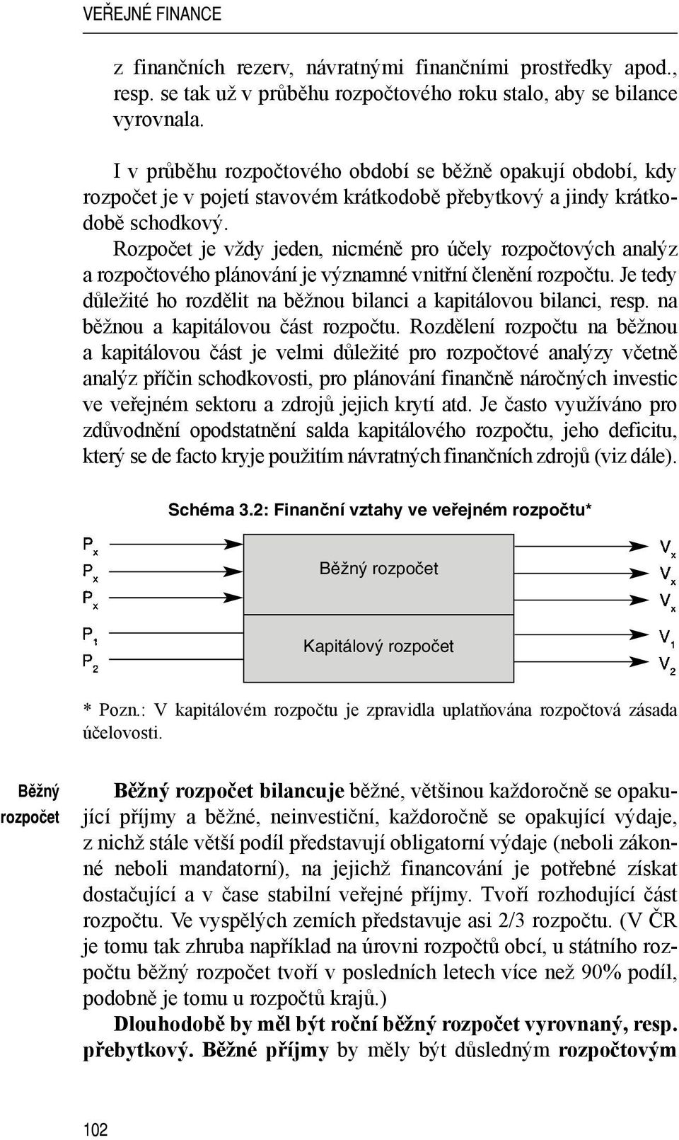 Rozpočet je vždy jeden, nicméně pro účely rozpočtových analýz a rozpočtového plánování je významné vnitřní členění rozpočtu. Je tedy důležité ho rozdělit na běžnou bilanci a kapitálovou bilanci, resp.