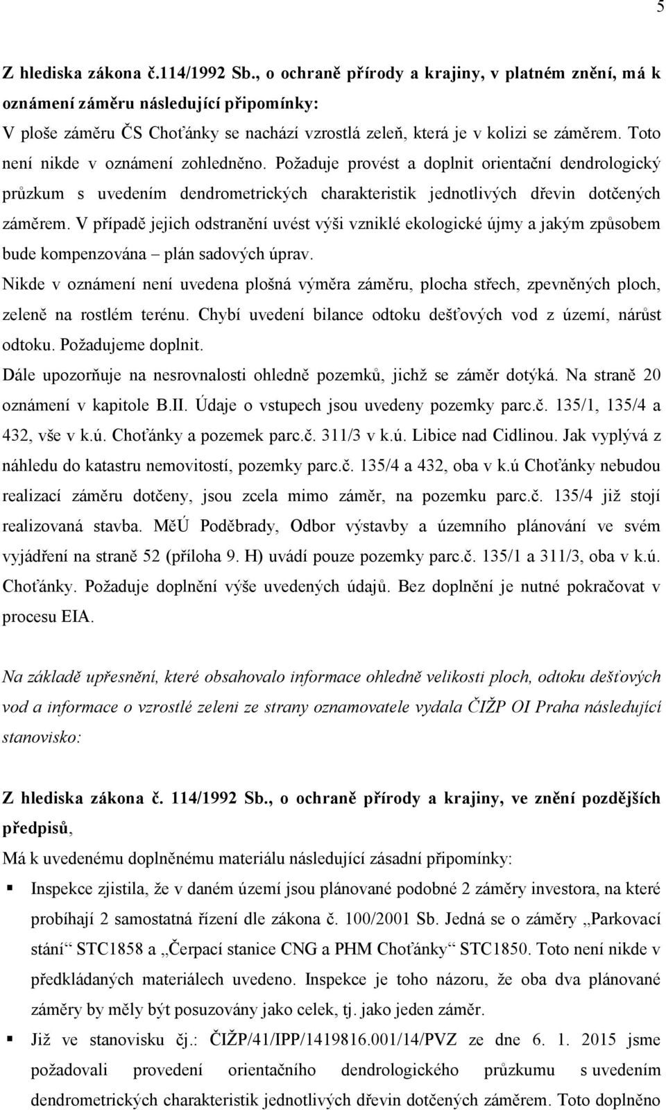 Toto není nikde v oznámení zohledněno. Požaduje provést a doplnit orientační dendrologický průzkum s uvedením dendrometrických charakteristik jednotlivých dřevin dotčených záměrem.