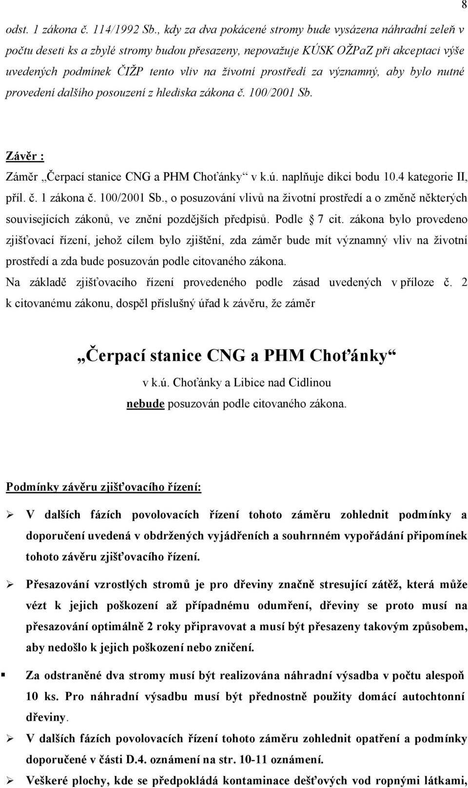 prostředí za významný, aby bylo nutné provedení dalšího posouzení z hlediska zákona č. 100/2001 Sb. Závěr : Záměr Čerpací stanice CNG a PHM Choťánky v k.ú. naplňuje dikci bodu 10.4 kategorie II, příl.