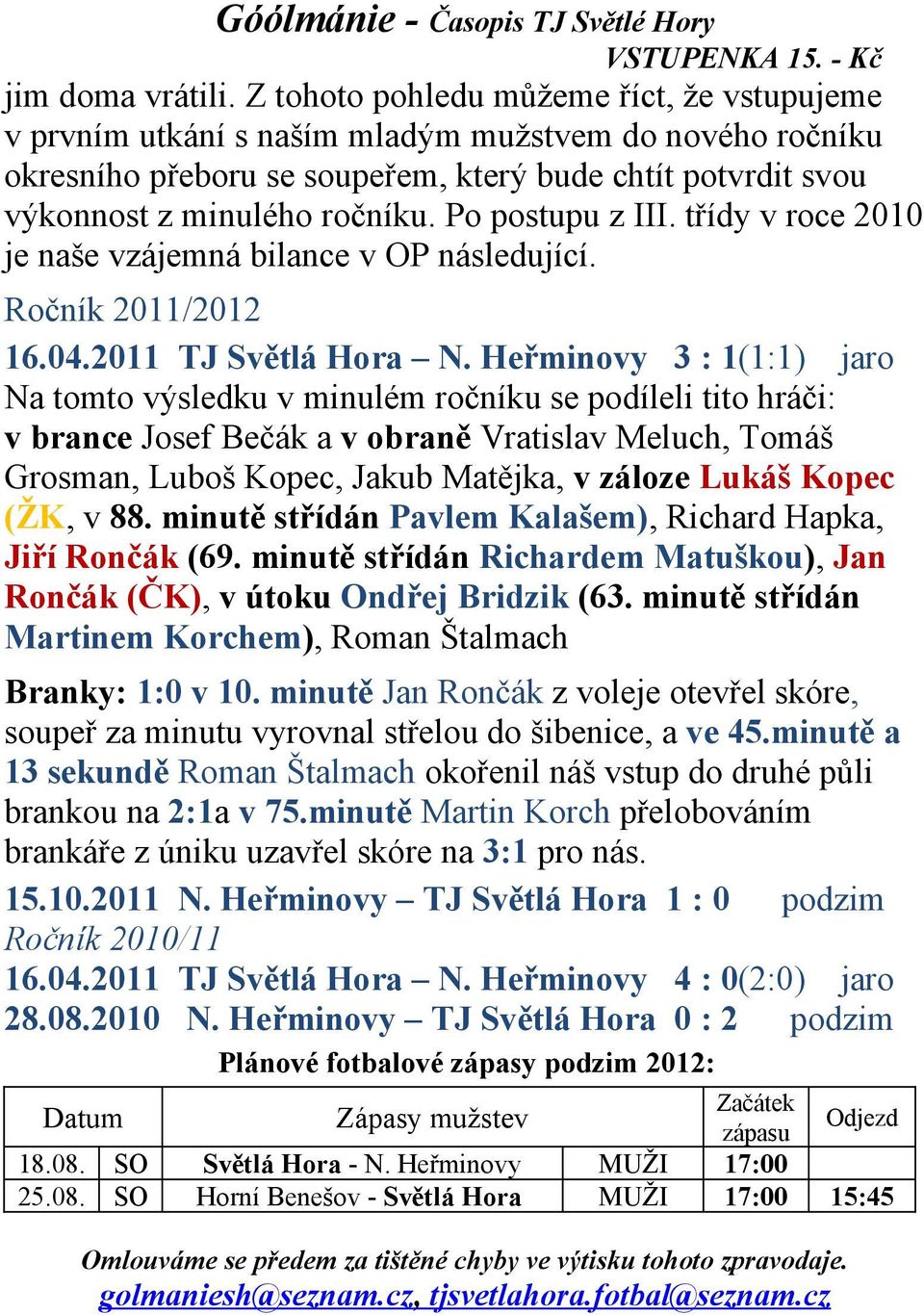 Po postupu z III. třídy v roce 2010 je naše vzájemná bilance v OP následující. Ročník 2011/2012 16.04.2011 TJ Světlá Hora N.