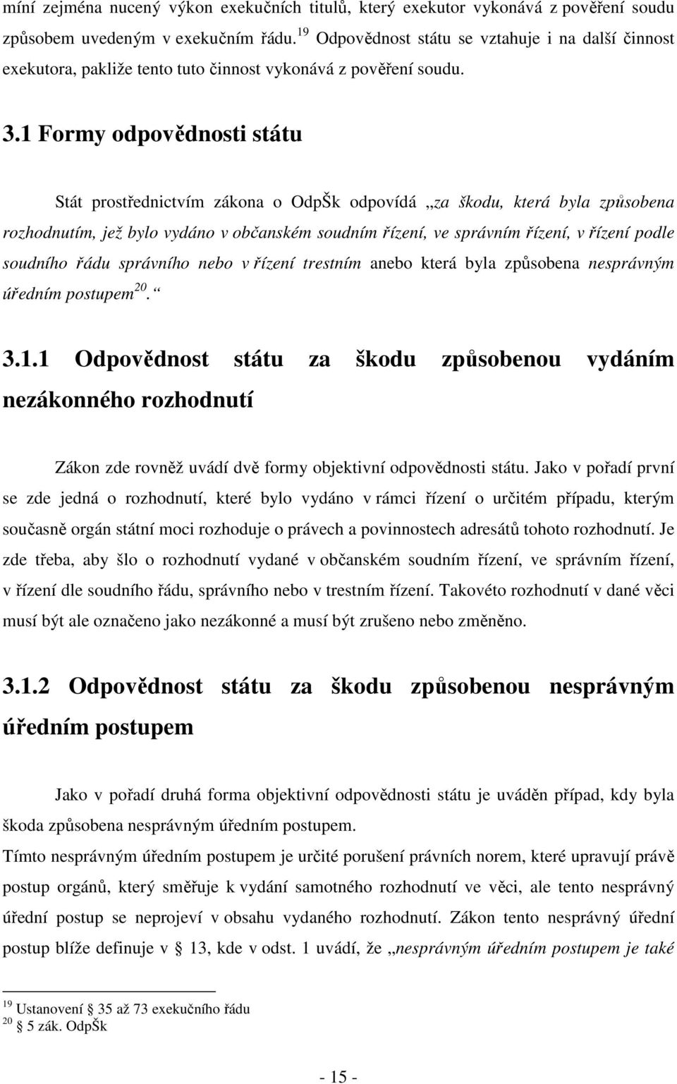 1 Formy odpovědnosti státu Stát prostřednictvím zákona o OdpŠk odpovídá za škodu, která byla způsobena rozhodnutím, jež bylo vydáno v občanském soudním řízení, ve správním řízení, v řízení podle