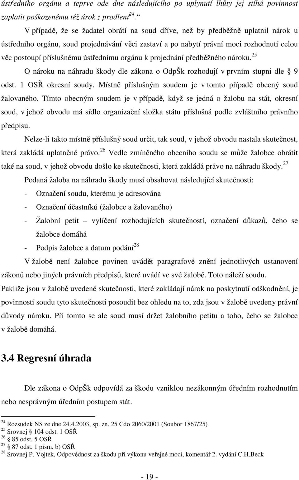 ústřednímu orgánu k projednání předběžného nároku. 25 O nároku na náhradu škody dle zákona o OdpŠk rozhodují v prvním stupni dle 9 odst. 1 OSŘ okresní soudy.