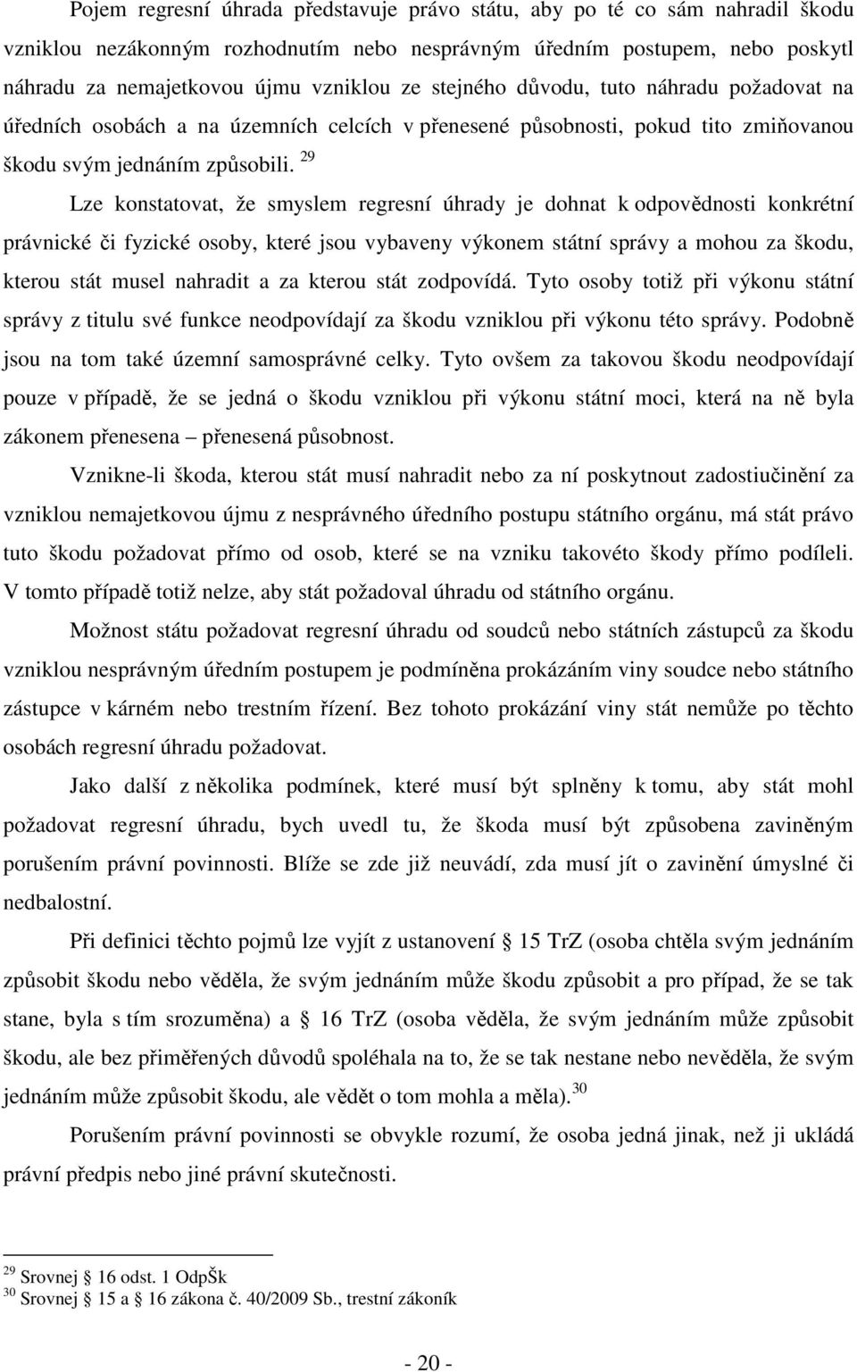 29 Lze konstatovat, že smyslem regresní úhrady je dohnat k odpovědnosti konkrétní právnické či fyzické osoby, které jsou vybaveny výkonem státní správy a mohou za škodu, kterou stát musel nahradit a