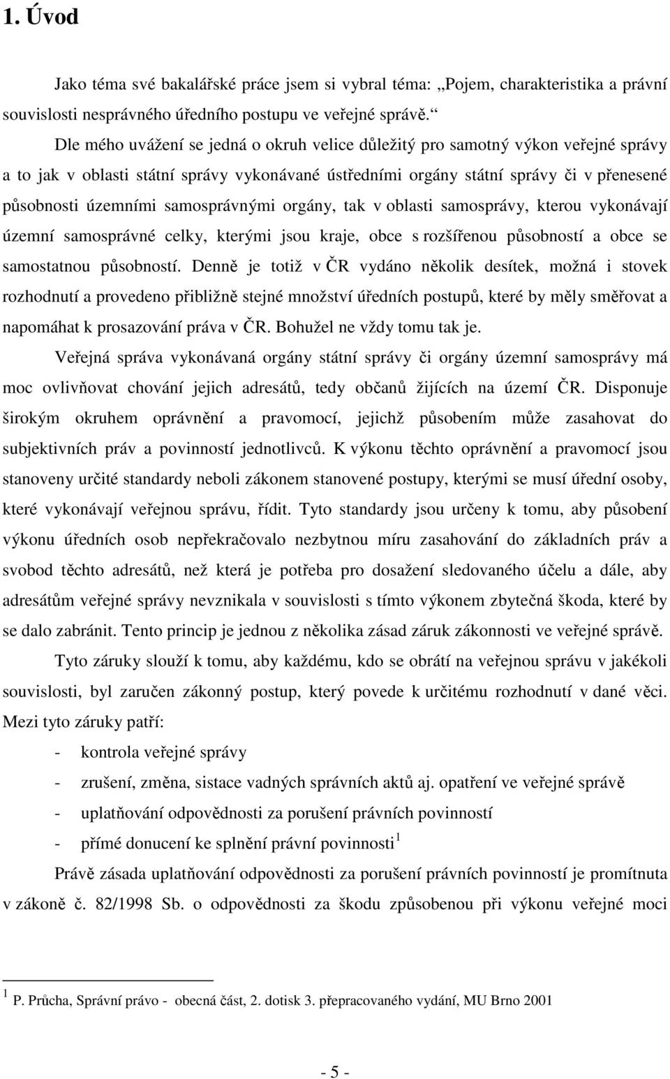 samosprávnými orgány, tak v oblasti samosprávy, kterou vykonávají územní samosprávné celky, kterými jsou kraje, obce s rozšířenou působností a obce se samostatnou působností.