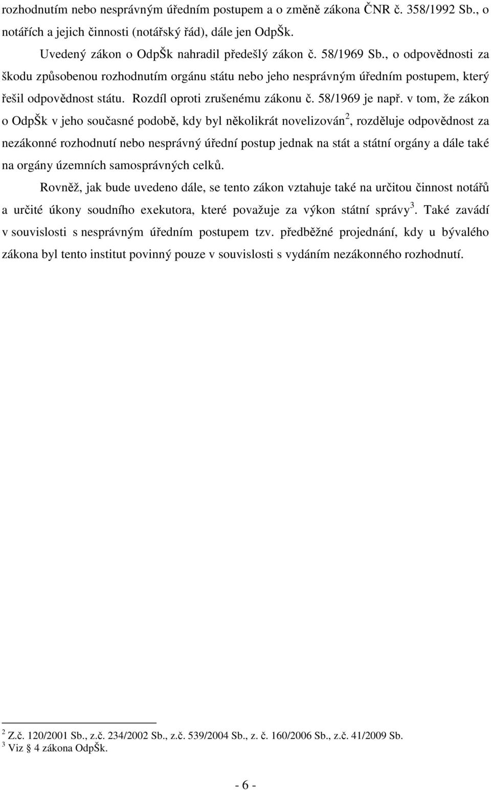 v tom, že zákon o OdpŠk v jeho současné podobě, kdy byl několikrát novelizován 2, rozděluje odpovědnost za nezákonné rozhodnutí nebo nesprávný úřední postup jednak na stát a státní orgány a dále také